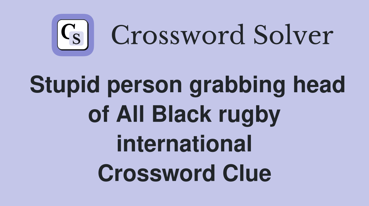 Stupid person grabbing head of All Black rugby international Crossword Clue