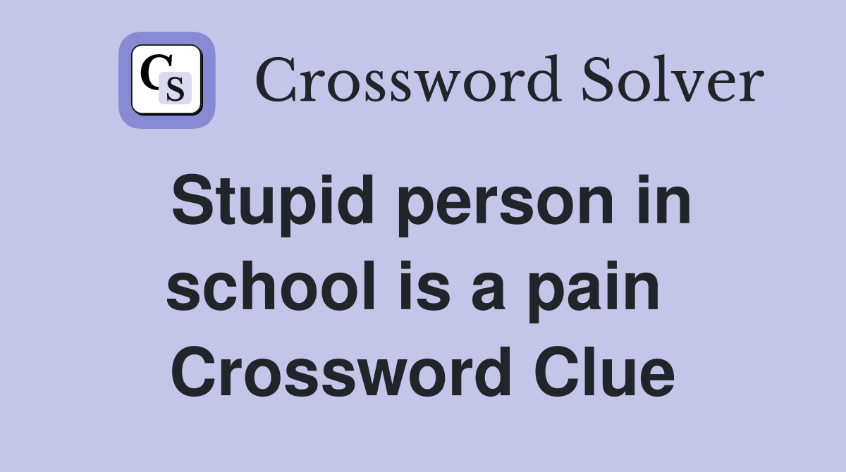 Stupid person in school is a pain  Crossword Clue