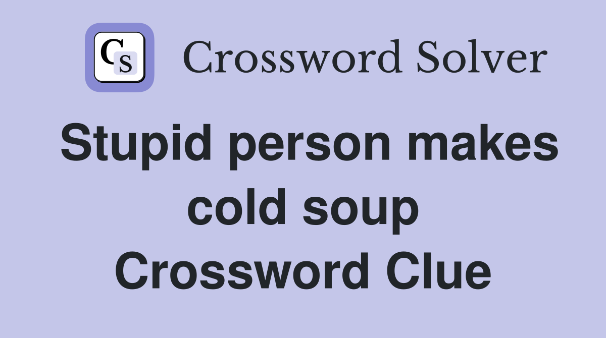 Stupid person makes cold soup Crossword Clue