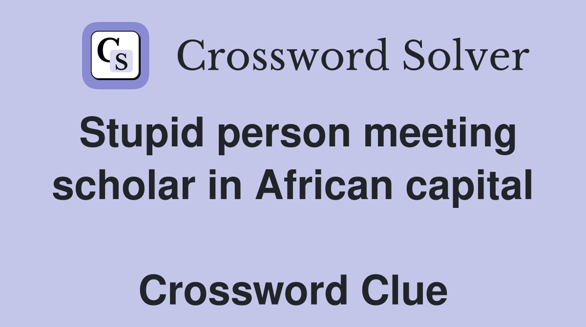 Stupid person meeting scholar in African capital  Crossword Clue