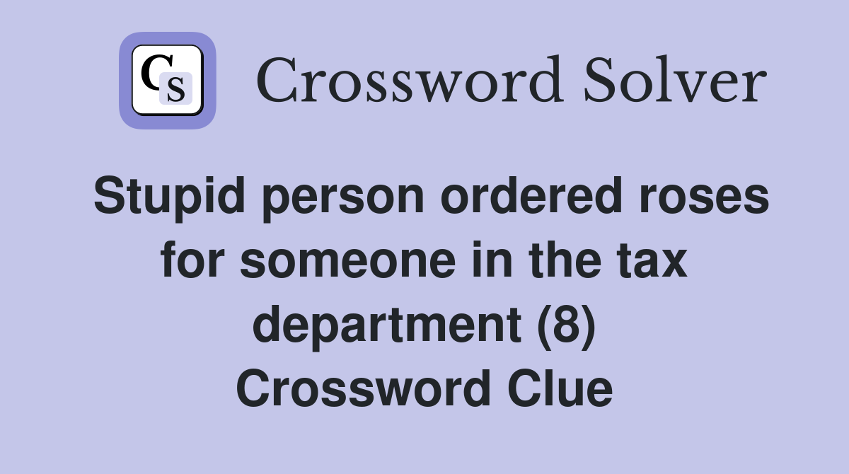 Stupid person ordered roses for someone in the tax department (8) Crossword Clue