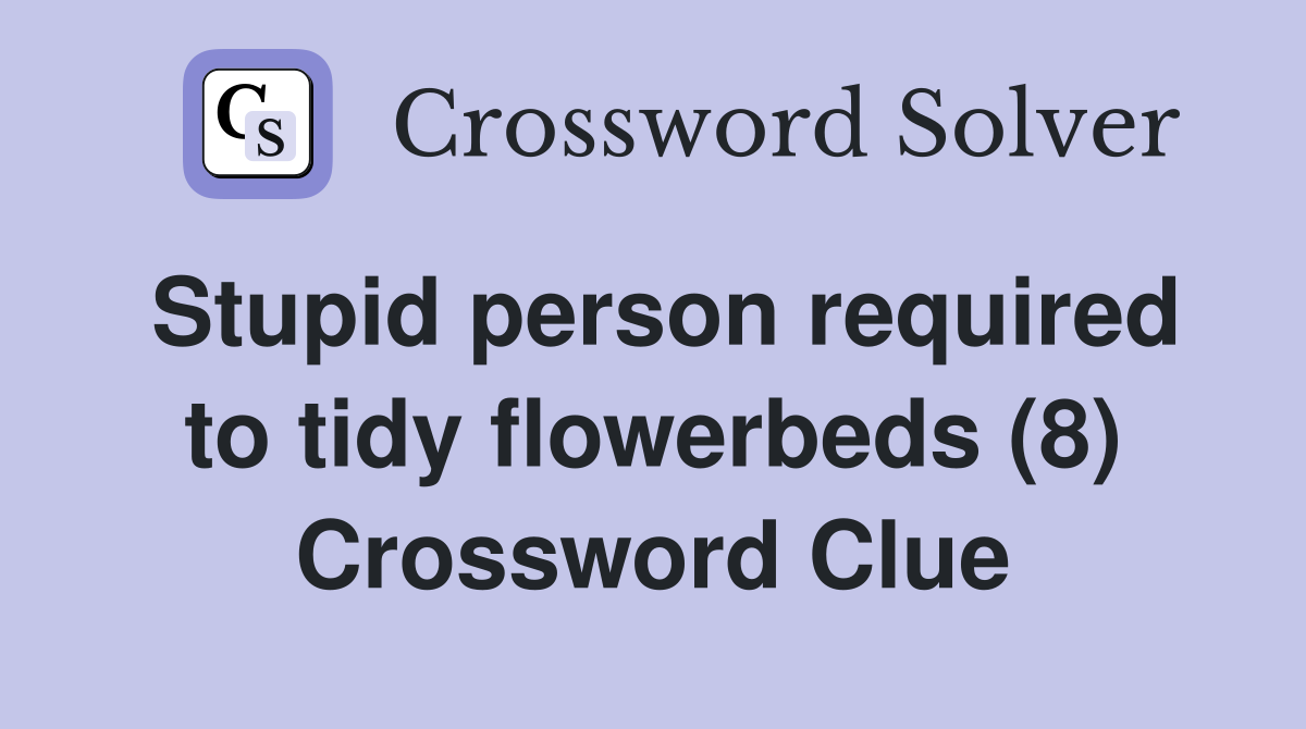 Stupid person required to tidy flowerbeds (8) Crossword Clue