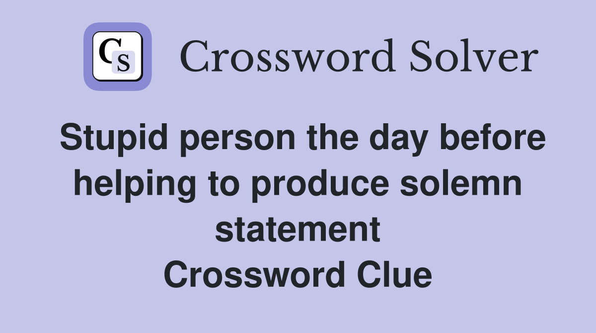 Stupid person the day before helping to produce solemn statement Crossword Clue