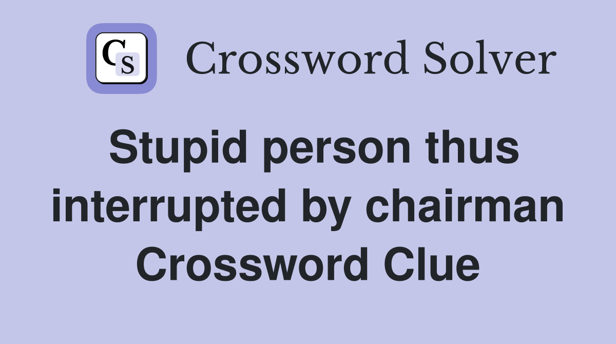 Stupid person thus interrupted by chairman Crossword Clue