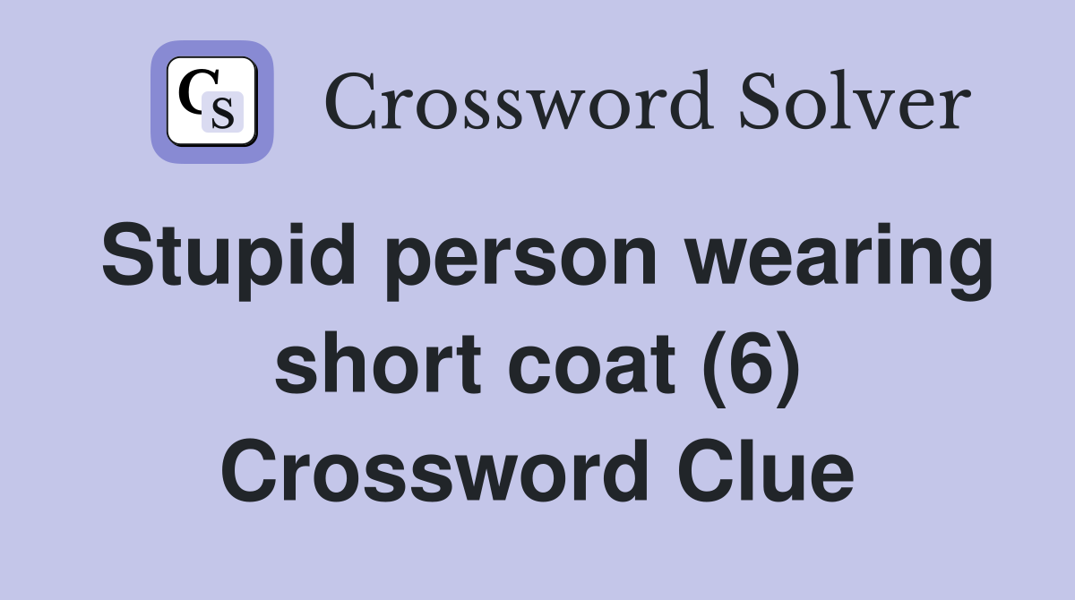 Stupid person wearing short coat (6) Crossword Clue