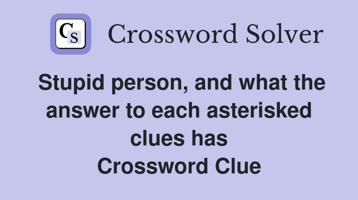 Stupid person, and what the answer to each asterisked clues has Crossword Clue