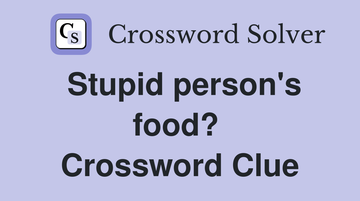 Stupid person's food?  Crossword Clue