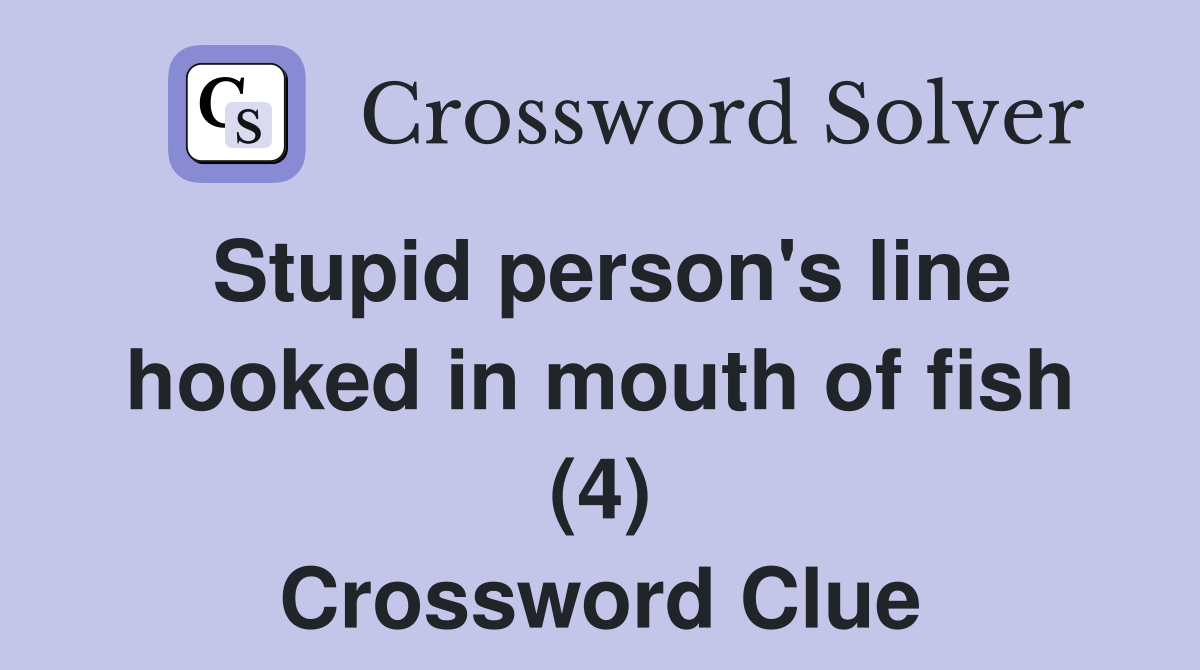 Stupid person's line hooked in mouth of fish (4) Crossword Clue