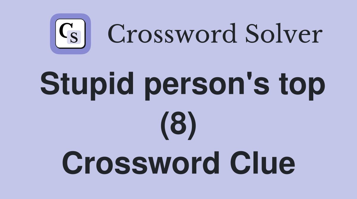 Stupid person's top (8) Crossword Clue
