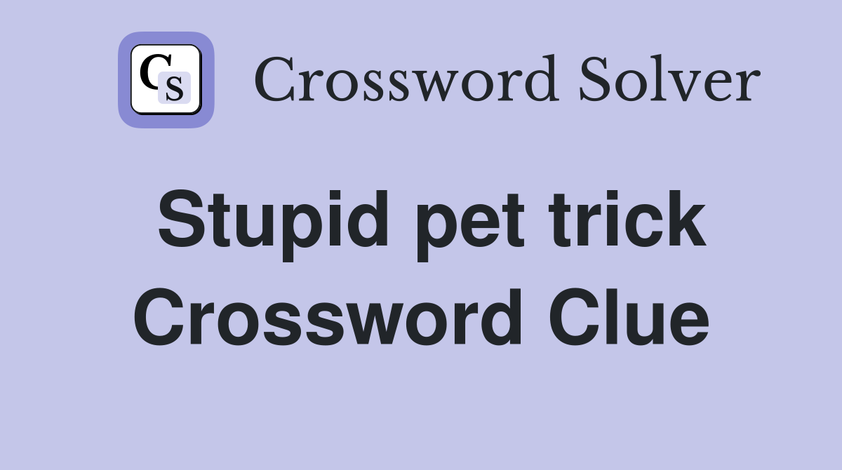 Stupid pet trick Crossword Clue