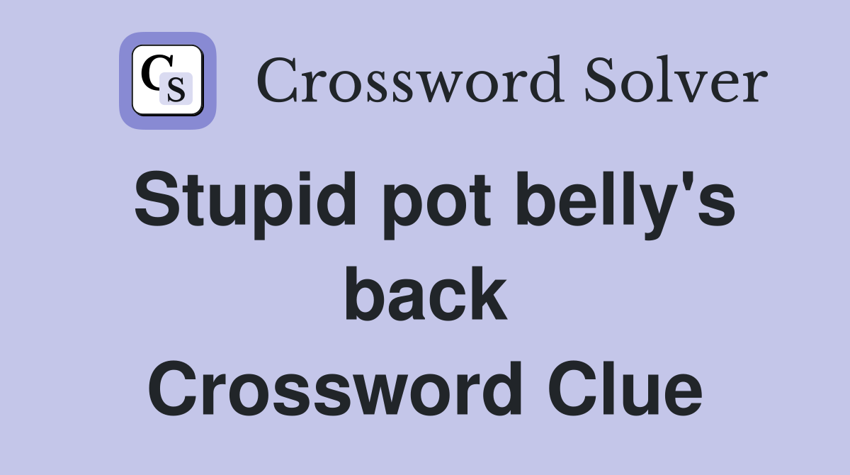 Stupid pot belly's back Crossword Clue