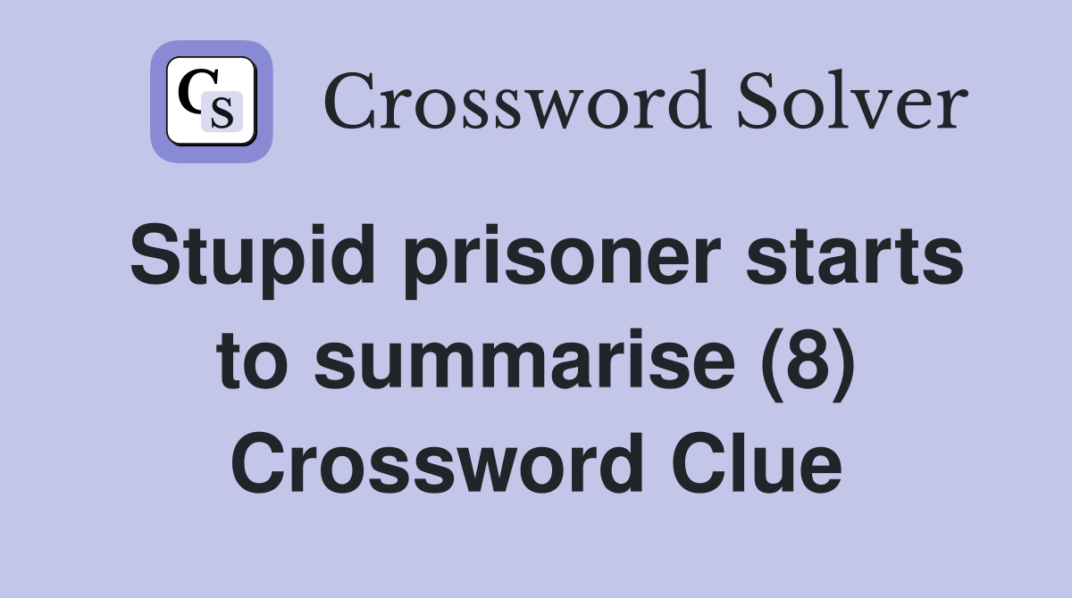 Stupid prisoner starts to summarise (8) Crossword Clue