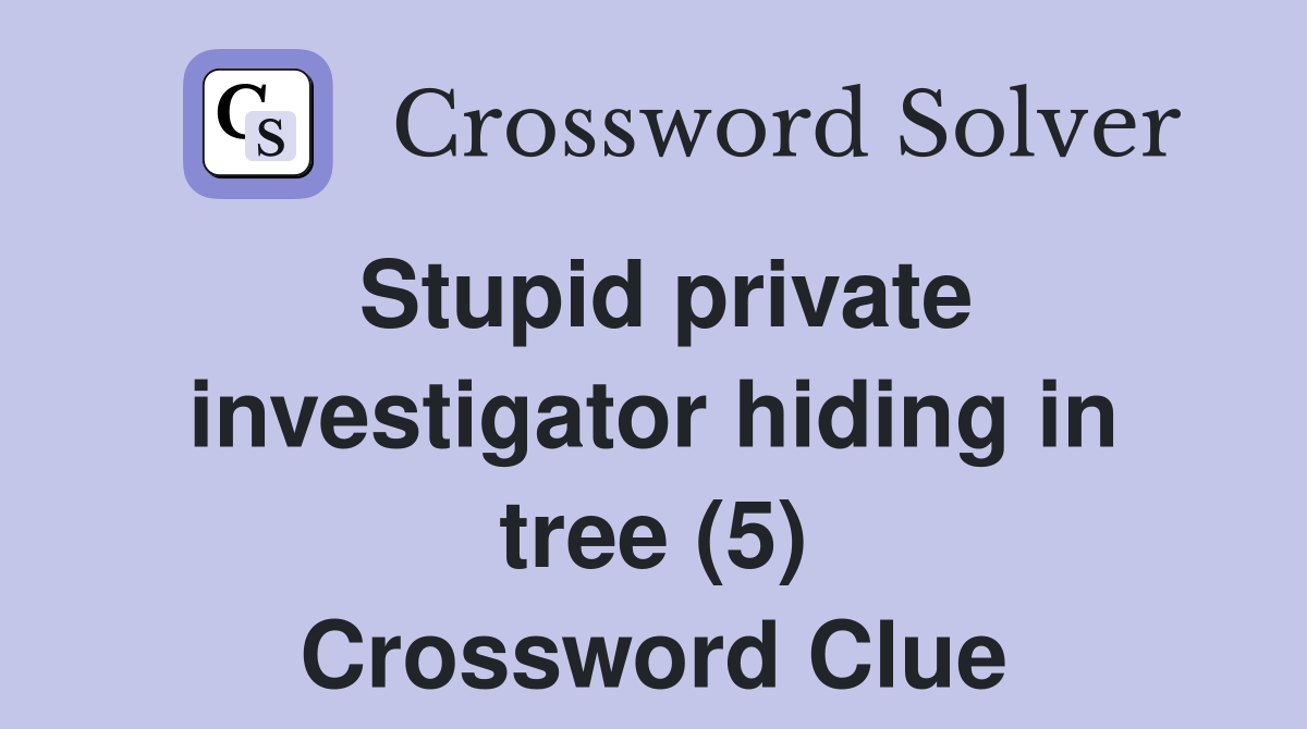 Stupid private investigator hiding in tree (5) Crossword Clue