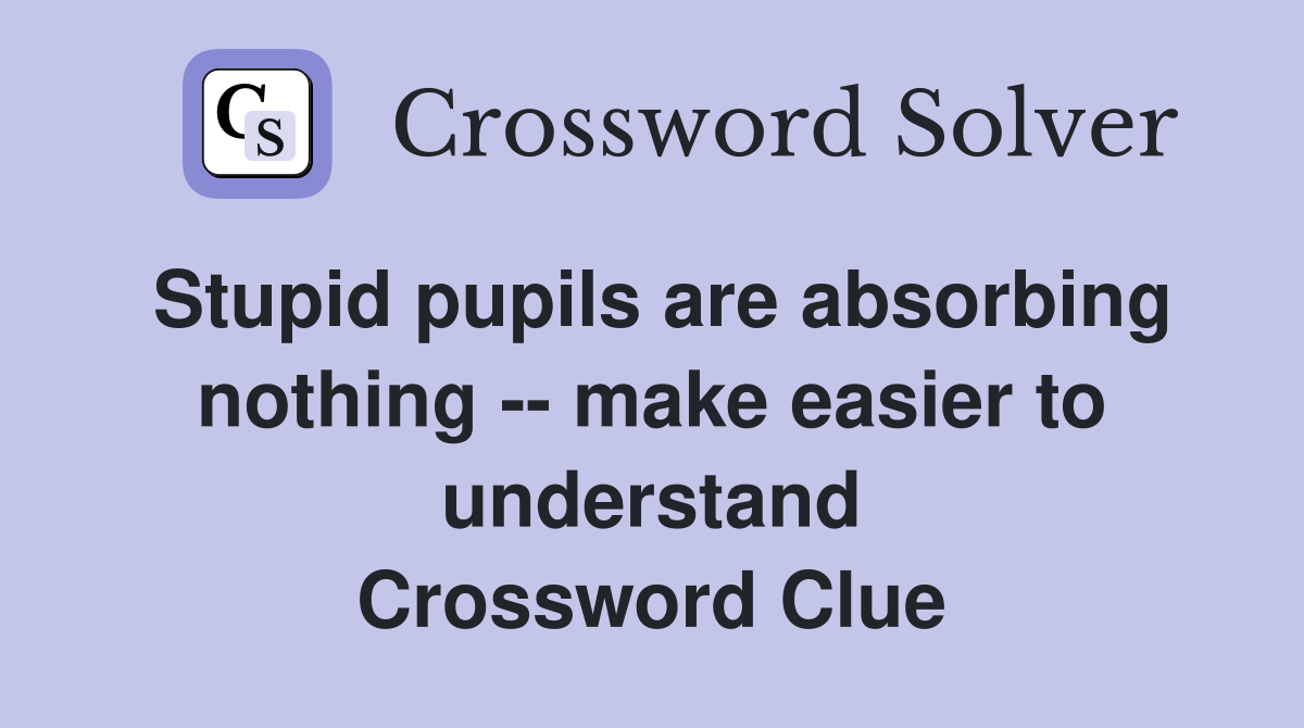 Stupid pupils are absorbing nothing -- make easier to understand Crossword Clue