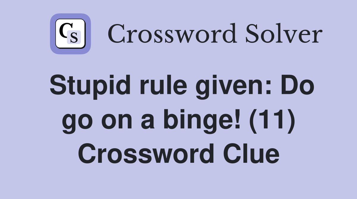 Stupid rule given: Do go on a binge! (11) Crossword Clue