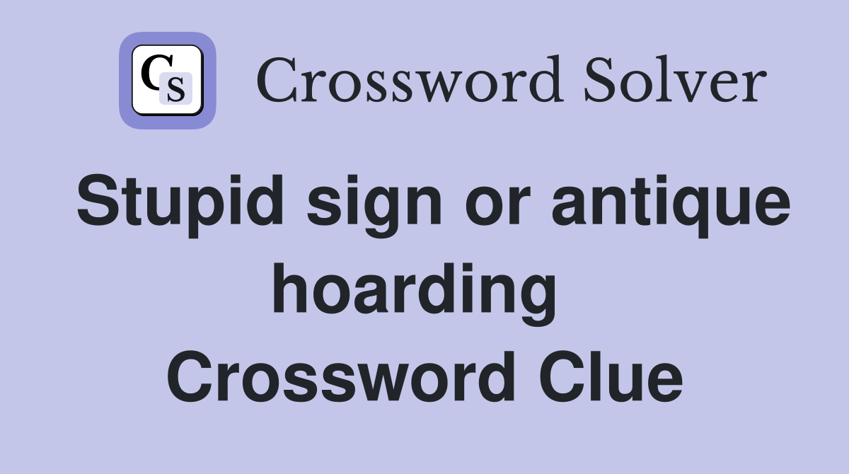 Stupid sign or antique hoarding  Crossword Clue
