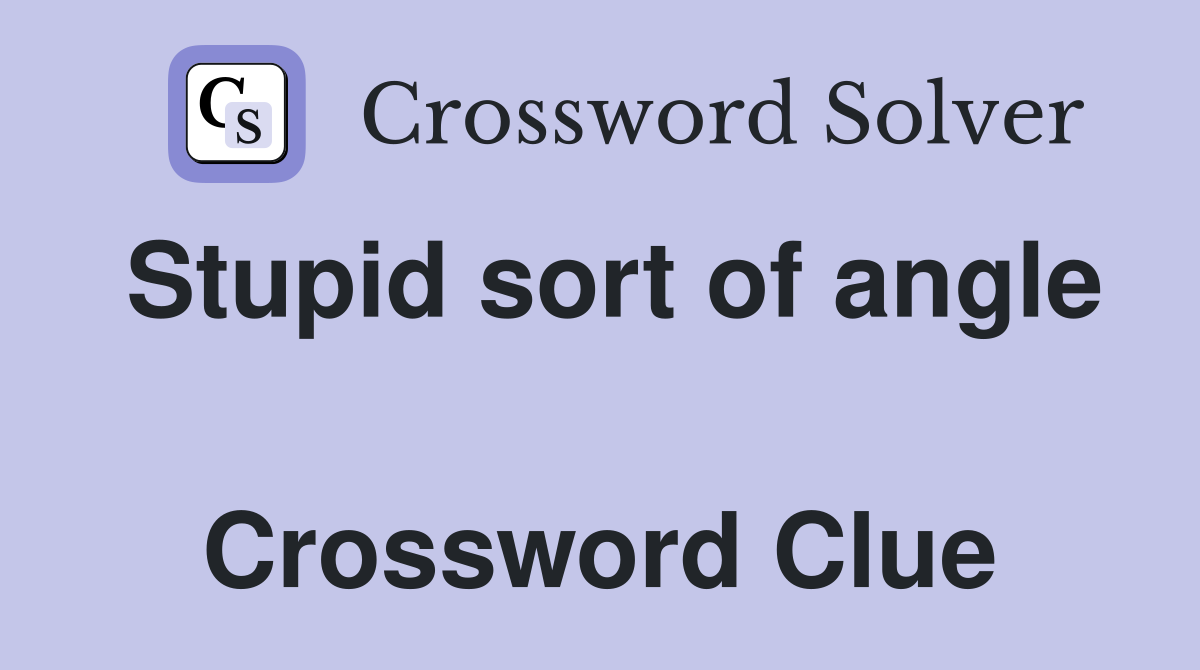 Stupid sort of angle  Crossword Clue