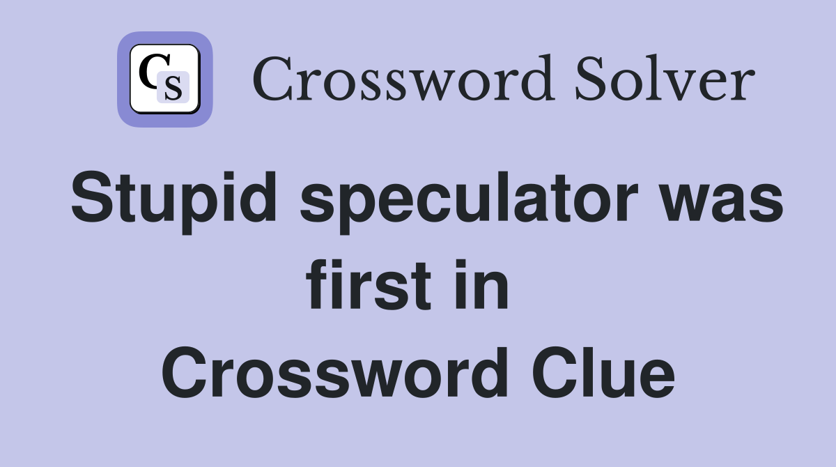Stupid speculator was first in  Crossword Clue