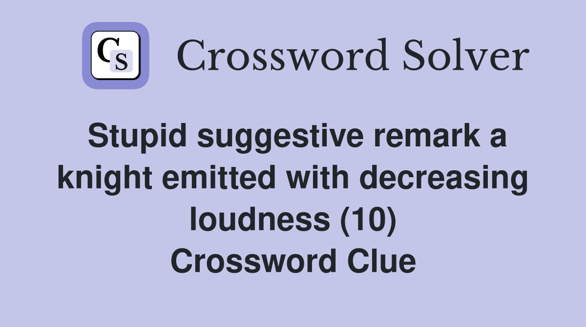 Stupid suggestive remark a knight emitted with decreasing loudness (10) Crossword Clue