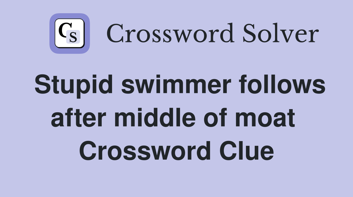 Stupid swimmer follows after middle of moat  Crossword Clue