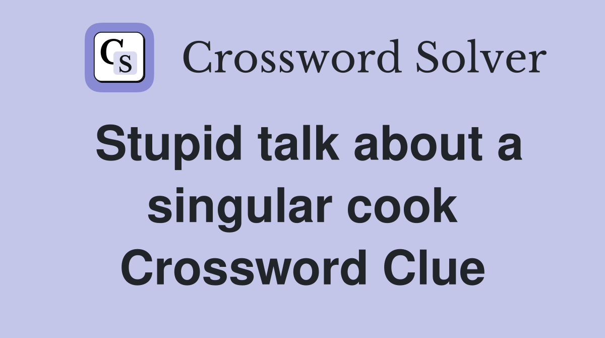 Stupid talk about a singular cook Crossword Clue