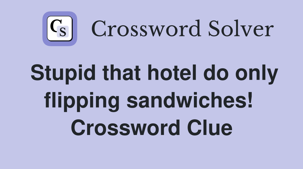 Stupid that hotel do only flipping sandwiches!  Crossword Clue