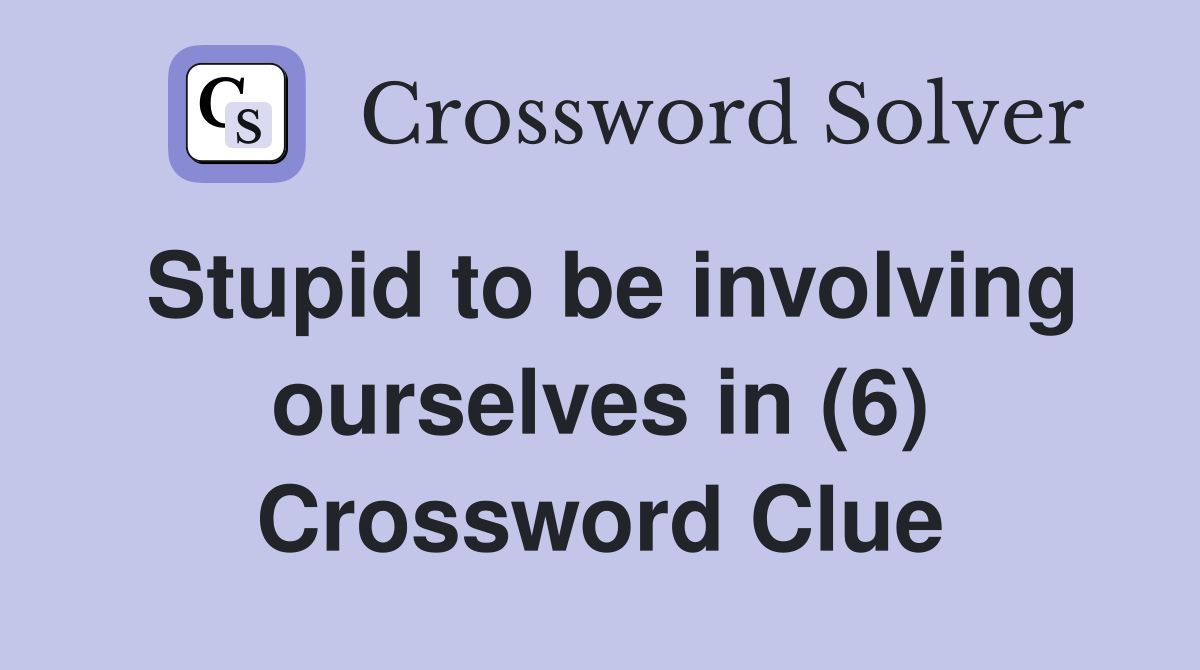 Stupid to be involving ourselves in (6) Crossword Clue