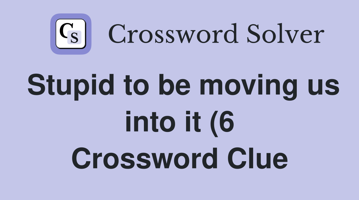 Stupid to be moving us into it (6) Crossword Clue Answers Crossword Stupid to be moving us into it (6) Crossword Clue Answers Crossword