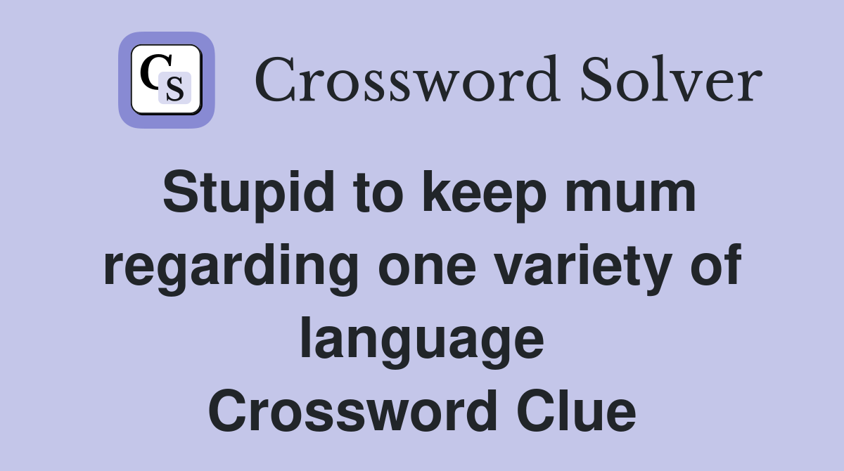 Stupid to keep mum regarding one variety of language Crossword Clue