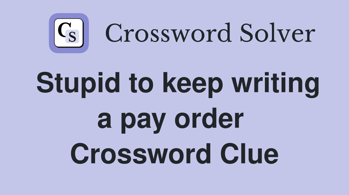 Stupid to keep writing a pay order  Crossword Clue
