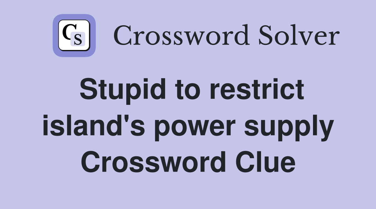 Stupid to restrict island's power supply Crossword Clue