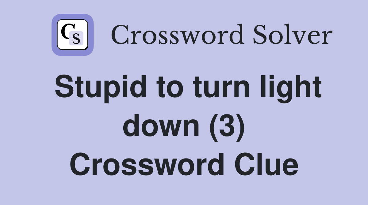 Stupid to turn light down (3) Crossword Clue