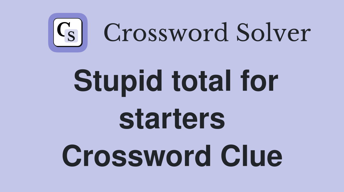 Stupid total for starters Crossword Clue