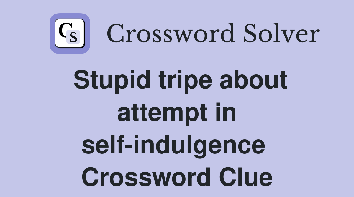 Stupid tripe about attempt in self-indulgence  Crossword Clue