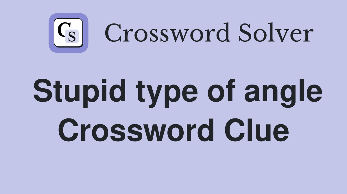 Stupid type of angle Crossword Clue