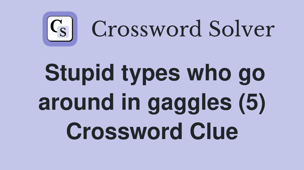 Stupid types who go around in gaggles (5) Crossword Clue