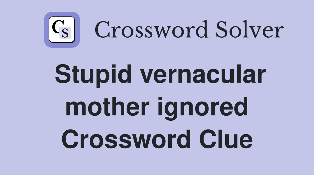 Stupid vernacular mother ignored Crossword Clue