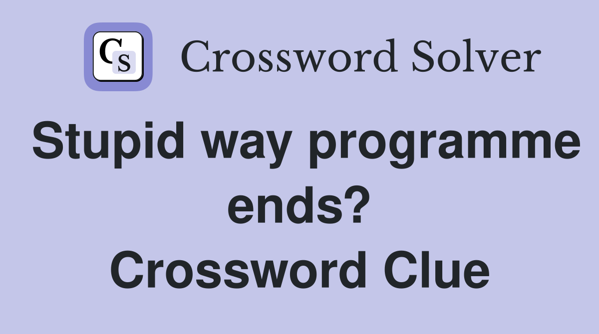Stupid way programme ends? Crossword Clue