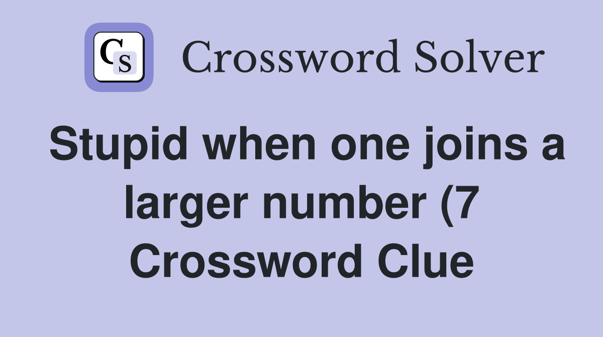 Stupid when one joins a larger number (7) Crossword Clue Answers Stupid when one joins a larger number (7) Crossword Clue Answers