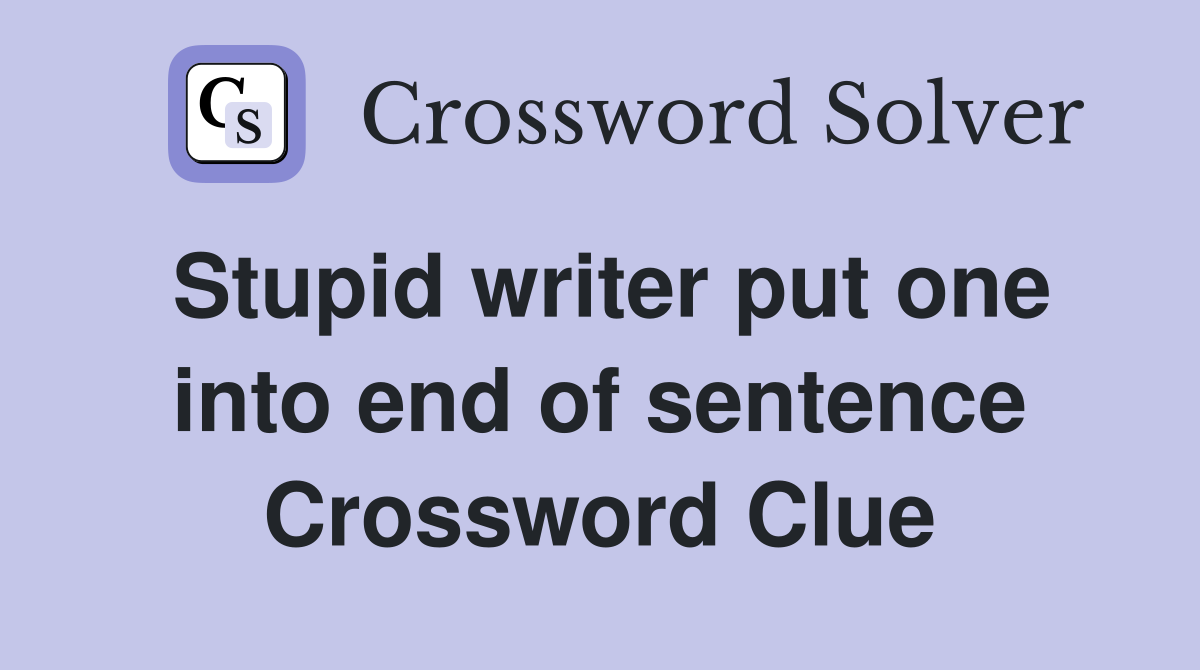 Stupid writer put one into end of sentence Crossword Clue
