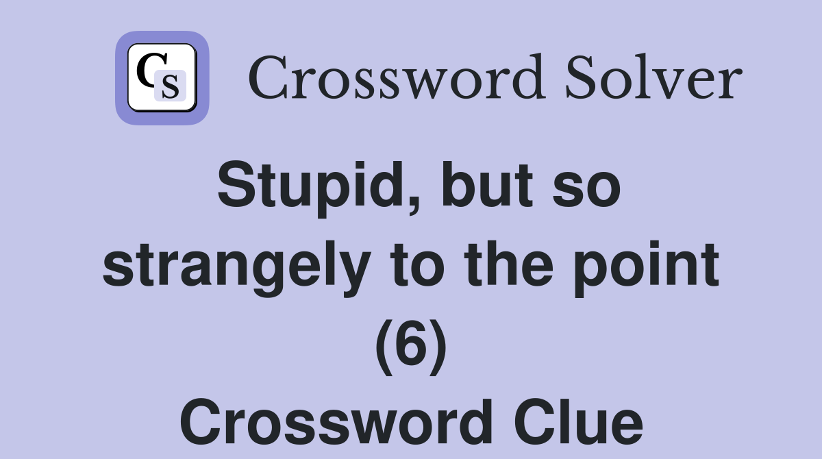Stupid, but so strangely to the point (6) Crossword Clue