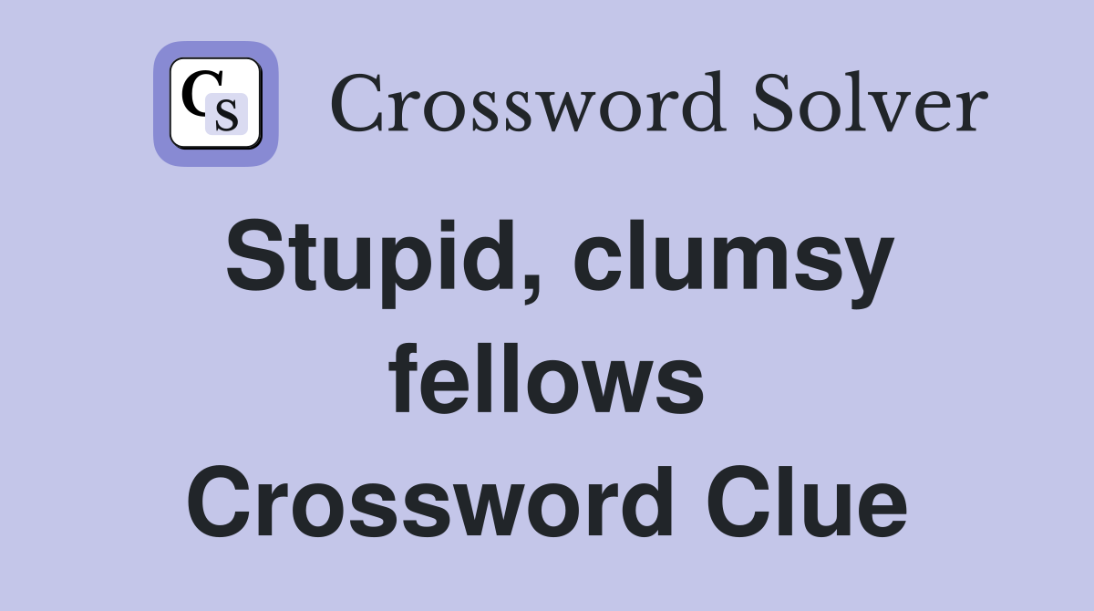 Stupid, clumsy fellows Crossword Clue