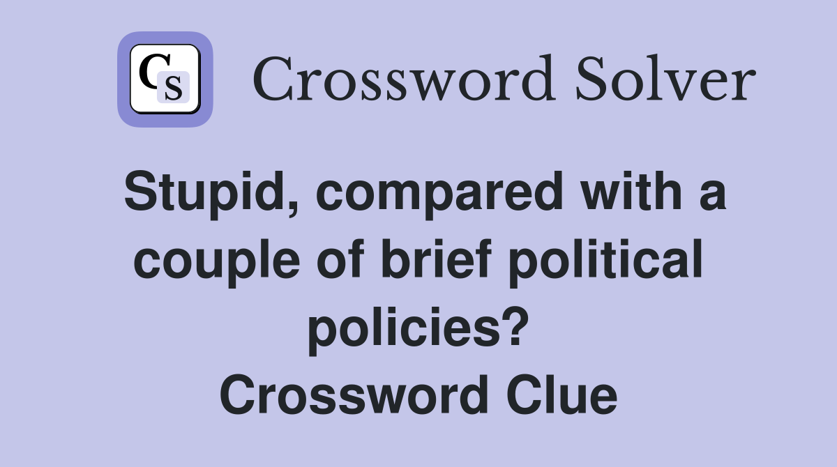Stupid, compared with a couple of brief political policies? Crossword Clue