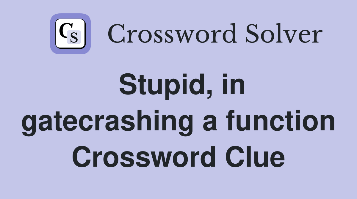 Stupid, in gatecrashing a function Crossword Clue
