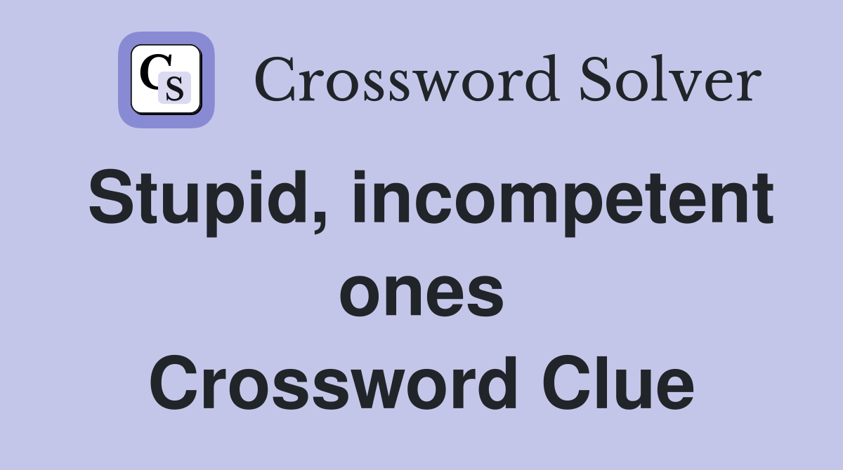 Stupid, incompetent ones Crossword Clue