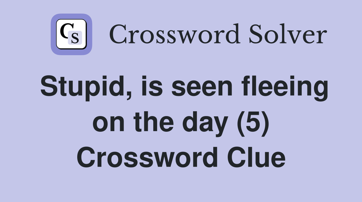Stupid, is seen fleeing on the day (5) Crossword Clue