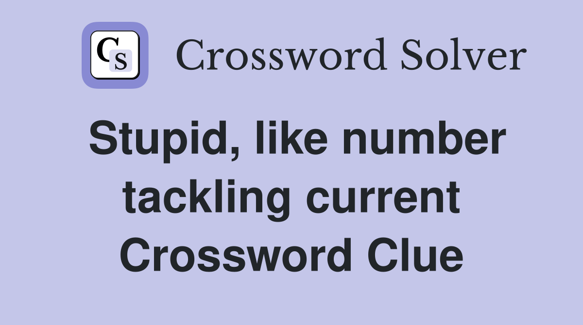 Stupid, like number tackling current Crossword Clue