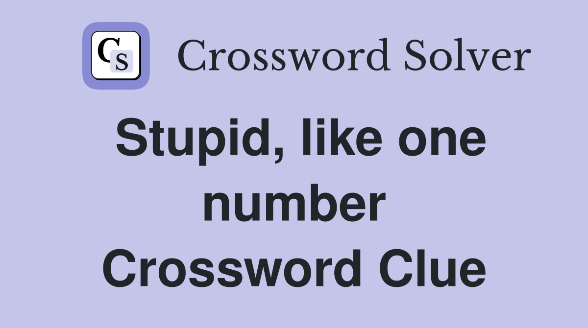 Stupid, like one number Crossword Clue
