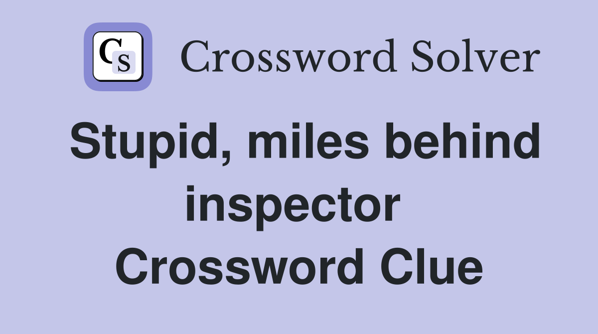 Stupid, miles behind inspector  Crossword Clue