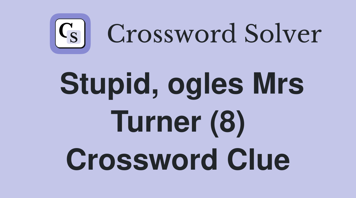 Stupid, ogles Mrs Turner (8) Crossword Clue